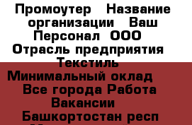 Промоутер › Название организации ­ Ваш Персонал, ООО › Отрасль предприятия ­ Текстиль › Минимальный оклад ­ 1 - Все города Работа » Вакансии   . Башкортостан респ.,Мечетлинский р-н